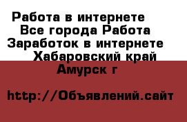   Работа в интернете!!! - Все города Работа » Заработок в интернете   . Хабаровский край,Амурск г.